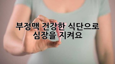 부정맥, 건강한 식단으로 심장을 지켜요!