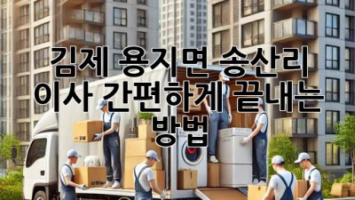 김제 용지면 송산리 이사, 간편하게 끝내는 방법!